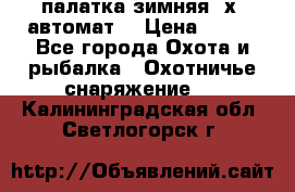 палатка зимняя 2х2 автомат  › Цена ­ 750 - Все города Охота и рыбалка » Охотничье снаряжение   . Калининградская обл.,Светлогорск г.
